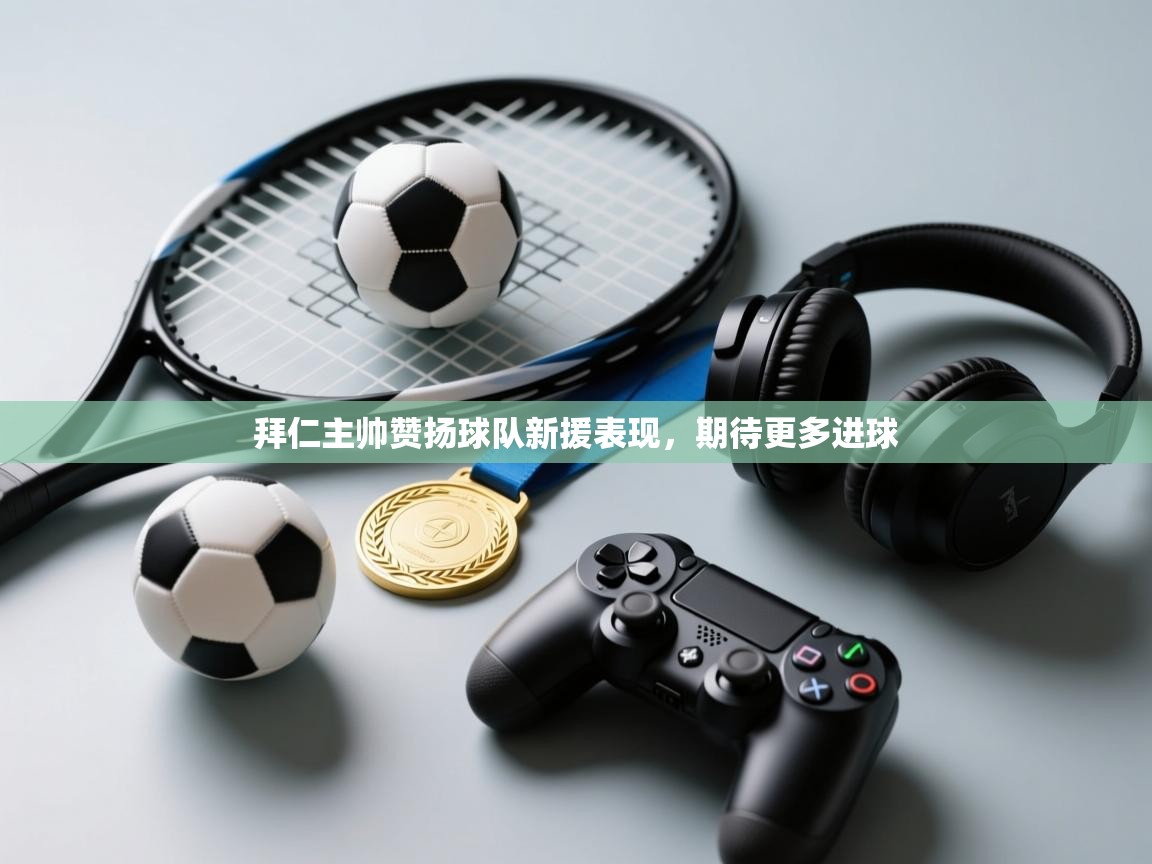 拜仁主帅赞扬球队新援表现,期待更多进球 第1张